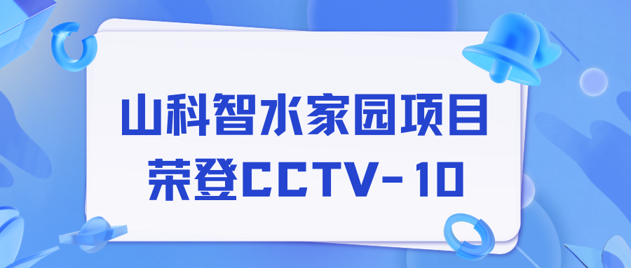 點贊！山科智水家園項目榮獲央視報道！